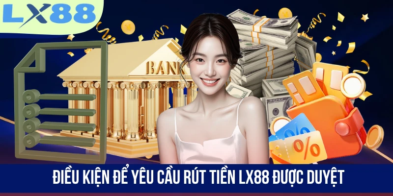 Điều kiện để yêu cầu rút tiền LX88 được duyệt