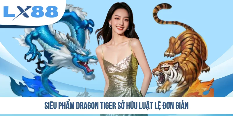 Siêu phẩm Dragon Tiger sở hữu luật lệ đơn giản